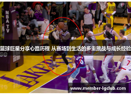 篮球巨星分享心路历程 从赛场到生活的多重挑战与成长经验