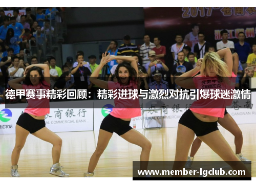 德甲赛事精彩回顾：精彩进球与激烈对抗引爆球迷激情