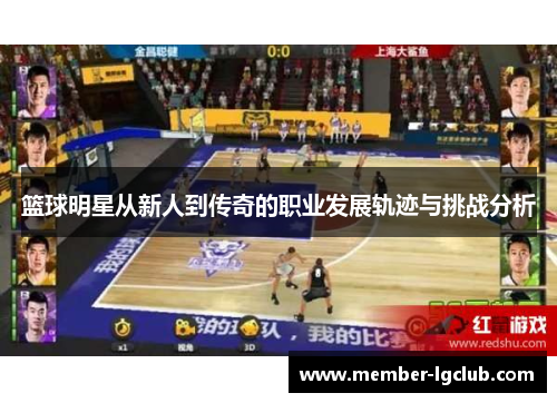 篮球明星从新人到传奇的职业发展轨迹与挑战分析