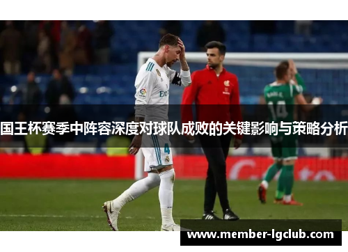 国王杯赛季中阵容深度对球队成败的关键影响与策略分析 国王杯赛季中阵容深度对球队成败的关键影响与策略分析