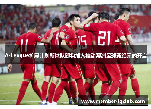 A-League扩展计划新球队即将加入推动澳洲足球新纪元的开启