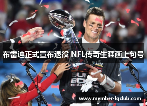 布雷迪正式宣布退役 NFL传奇生涯画上句号