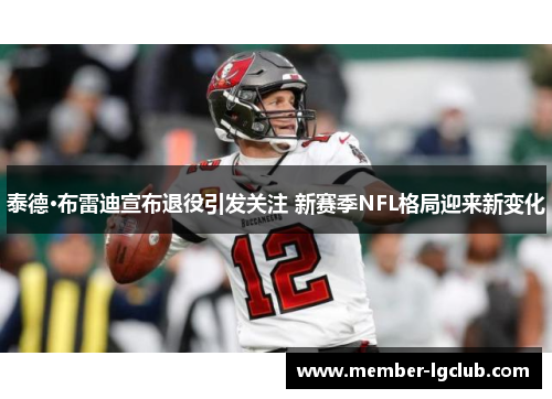 泰德·布雷迪宣布退役引发关注 新赛季NFL格局迎来新变化 泰德·布雷迪宣布退役引发关注 新赛季NFL格局迎来新变化