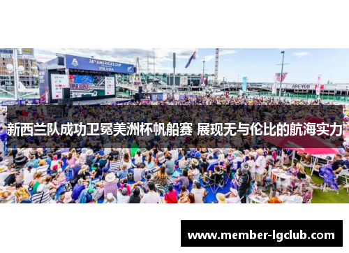 新西兰队成功卫冕美洲杯帆船赛 展现无与伦比的航海实力