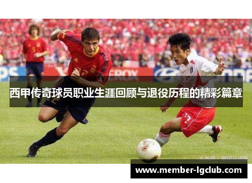 西甲传奇球员职业生涯回顾与退役历程的精彩篇章 西甲传奇球员职业生涯回顾与退役历程的精彩篇章