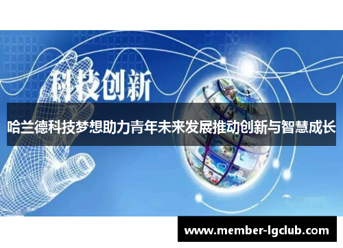 哈兰德科技梦想助力青年未来发展推动创新与智慧成长 哈兰德科技梦想助力青年未来发展推动创新与智慧成长