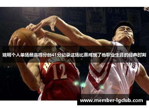 姚明个人单场最高得分创41分纪录这场比赛成就了他职业生涯的经典时刻