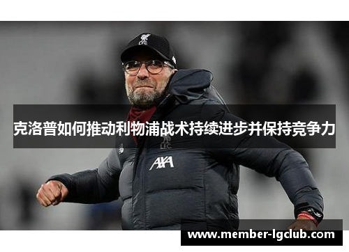 克洛普如何推动利物浦战术持续进步并保持竞争力