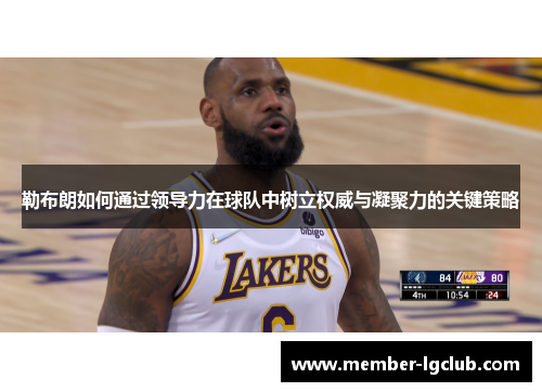 勒布朗如何通过领导力在球队中树立权威与凝聚力的关键策略 勒布朗如何通过领导力在球队中树立权威与凝聚力的关键策略