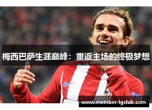 梅西巴萨生涯巅峰:重返主场的终极梦想 梅西巴萨生涯巅峰:重返主场的终极梦想