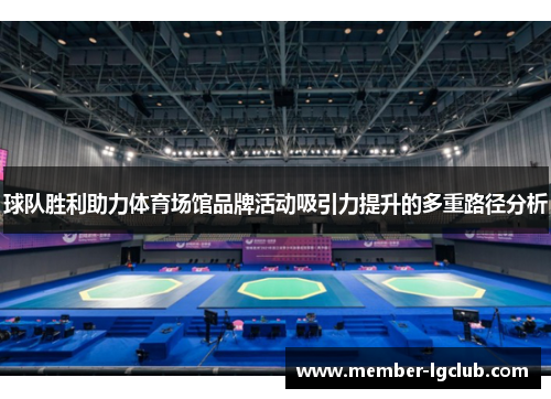 球队胜利助力体育场馆品牌活动吸引力提升的多重路径分析 球队胜利助力体育场馆品牌活动吸引力提升的多重路径分析