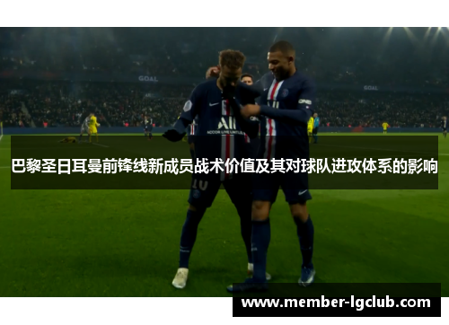 巴黎圣日耳曼前锋线新成员战术价值及其对球队进攻体系的影响