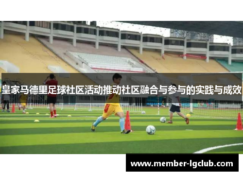 皇家马德里足球社区活动推动社区融合与参与的实践与成效 皇家马德里足球社区活动推动社区融合与参与的实践与成效