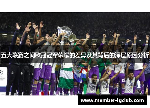 五大联赛之间欧冠冠军荣耀的差异及其背后的深层原因分析 五大联赛之间欧冠冠军荣耀的差异及其背后的深层原因分析