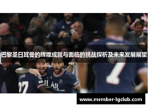 巴黎圣日耳曼的辉煌成就与面临的挑战探析及未来发展展望