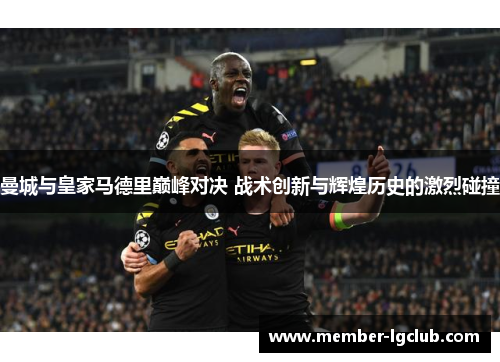 曼城与皇家马德里巅峰对决 战术创新与辉煌历史的激烈碰撞