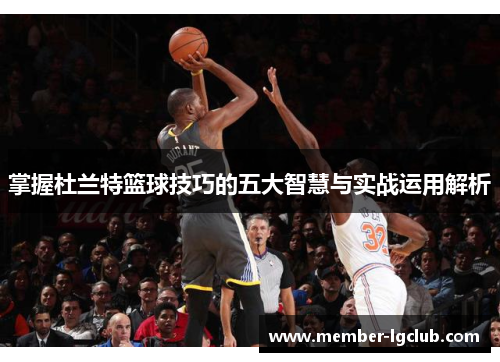 掌握杜兰特篮球技巧的五大智慧与实战运用解析