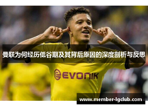 曼联为何经历低谷期及其背后原因的深度剖析与反思 曼联为何经历低谷期及其背后原因的深度剖析与反思