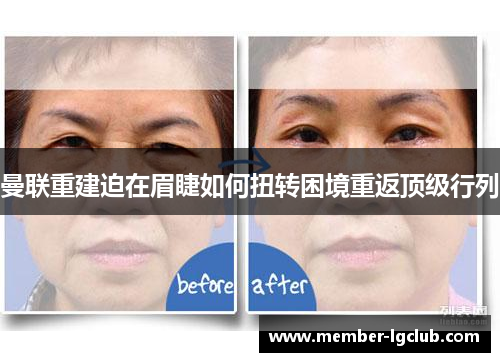 曼联重建迫在眉睫如何扭转困境重返顶级行列 曼联重建迫在眉睫如何扭转困境重返顶级行列