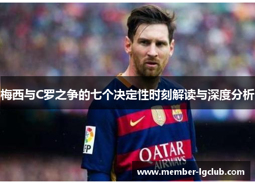 梅西与C罗之争的七个决定性时刻解读与深度分析