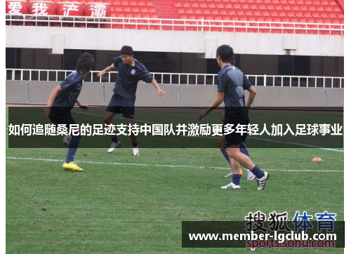 如何追随桑尼的足迹支持中国队并激励更多年轻人加入足球事业