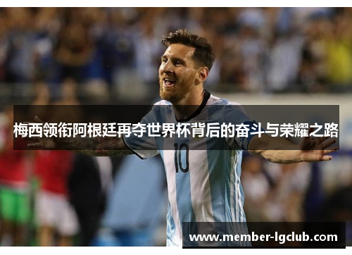 梅西领衔阿根廷再夺世界杯背后的奋斗与荣耀之路