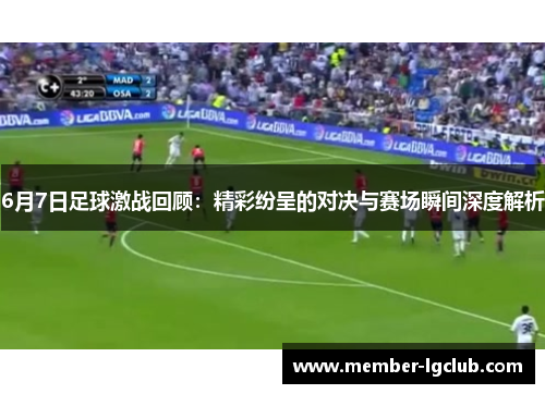 6月7日足球激战回顾：精彩纷呈的对决与赛场瞬间深度解析