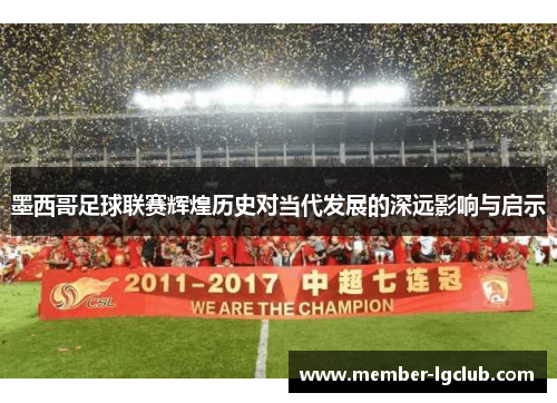 墨西哥足球联赛辉煌历史对当代发展的深远影响与启示