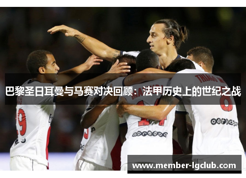 巴黎圣日耳曼与马赛对决回顾：法甲历史上的世纪之战