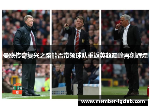 曼联传奇复兴之路能否带领球队重返英超巅峰再创辉煌 曼联传奇复兴之路能否带领球队重返英超巅峰再创辉煌