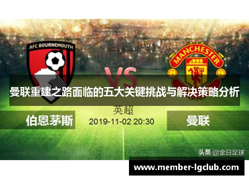 曼联重建之路面临的五大关键挑战与解决策略分析