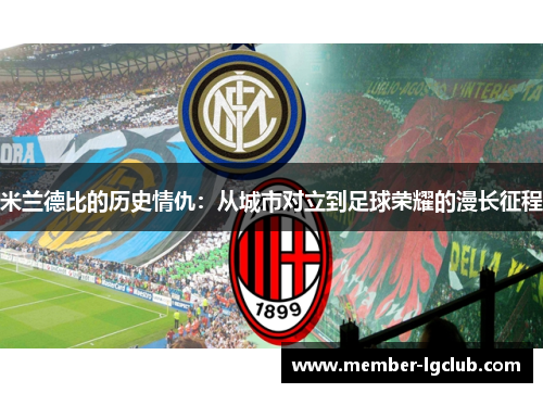 米兰德比的历史情仇：从城市对立到足球荣耀的漫长征程
