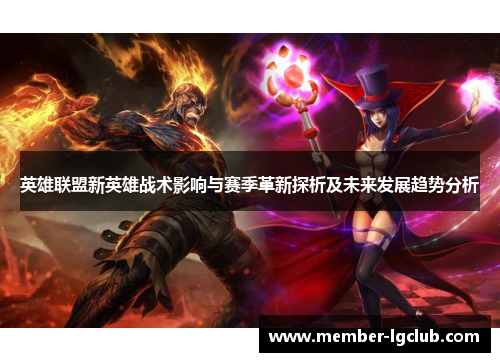 英雄联盟新英雄战术影响与赛季革新探析及未来发展趋势分析
