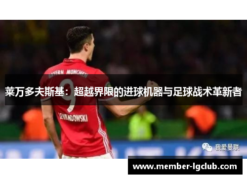 莱万多夫斯基：超越界限的进球机器与足球战术革新者