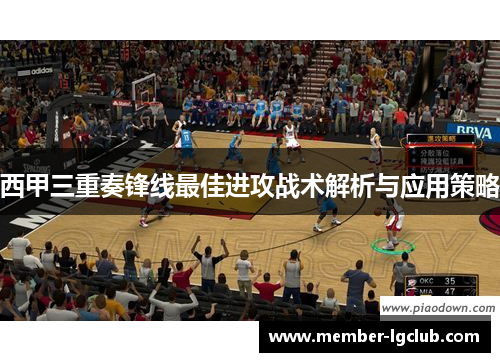 西甲三重奏锋线最佳进攻战术解析与应用策略