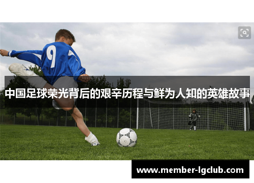中国足球荣光背后的艰辛历程与鲜为人知的英雄故事