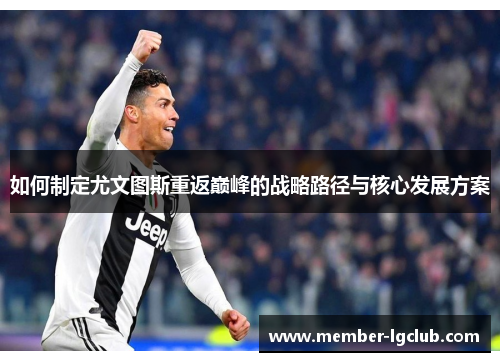 如何制定尤文图斯重返巅峰的战略路径与核心发展方案 如何制定尤文图斯重返巅峰的战略路径与核心发展方案