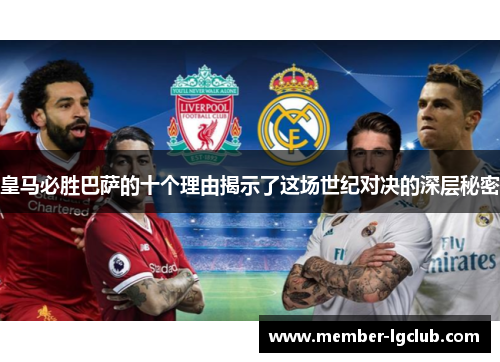 皇马必胜巴萨的十个理由揭示了这场世纪对决的深层秘密 皇马必胜巴萨的十个理由揭示了这场世纪对决的深层秘密