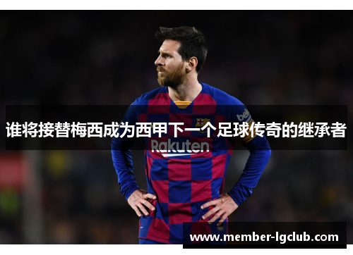 谁将接替梅西成为西甲下一个足球传奇的继承者