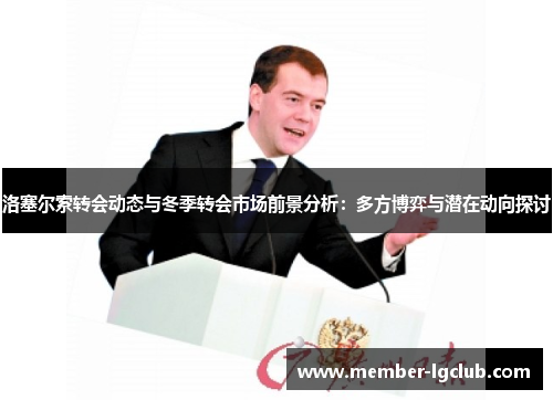 洛塞尔索转会动态与冬季转会市场前景分析：多方博弈与潜在动向探讨