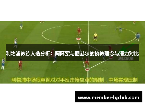 利物浦教练人选分析:阿隆索与图赫尔的执教理念与潜力对比 利物浦教练人选分析:阿隆索与图赫尔的执教理念与潜力对比