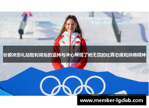 谷爱凌崇礼站胜利背后的坚持与决心展现了她无畏的比赛态度和拼搏精神
