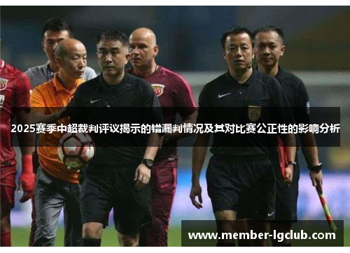 2025赛季中超裁判评议揭示的错漏判情况及其对比赛公正性的影响分析 2025赛季中超裁判评议揭示的错漏判情况及其对比赛公正性的影响分析