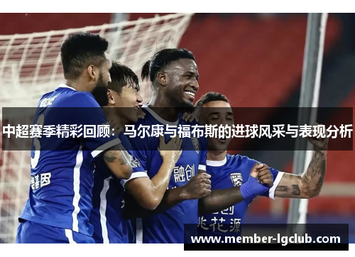 中超赛季精彩回顾：马尔康与福布斯的进球风采与表现分析