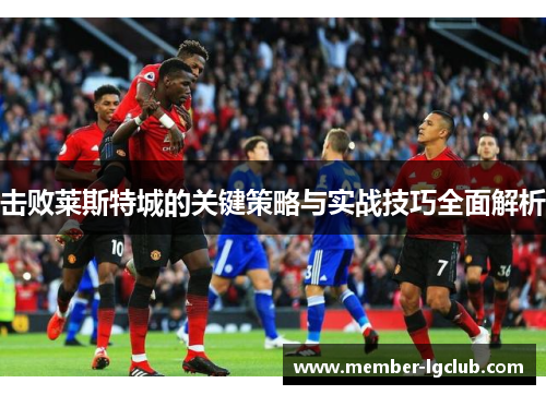 击败莱斯特城的关键策略与实战技巧全面解析