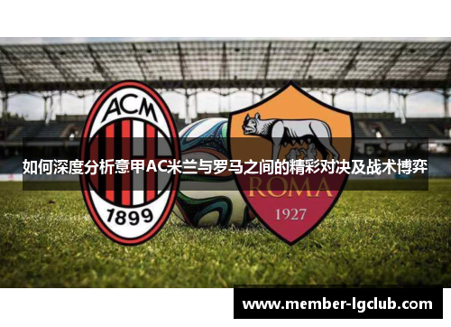 如何深度分析意甲AC米兰与罗马之间的精彩对决及战术博弈