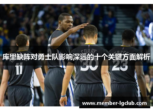 库里缺阵对勇士队影响深远的十个关键方面解析 库里缺阵对勇士队影响深远的十个关键方面解析