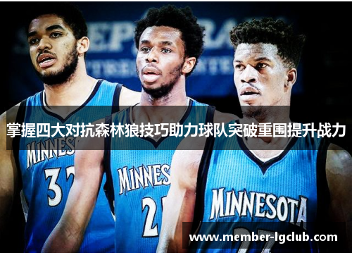 掌握四大对抗森林狼技巧助力球队突破重围提升战力
