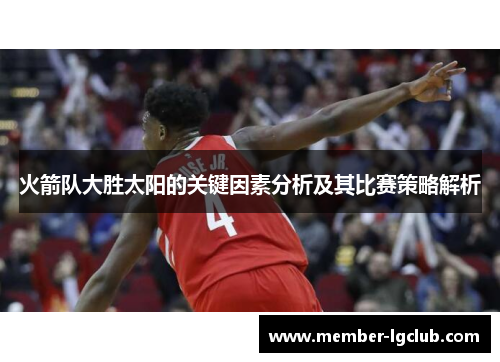 火箭队大胜太阳的关键因素分析及其比赛策略解析 火箭队大胜太阳的关键因素分析及其比赛策略解析