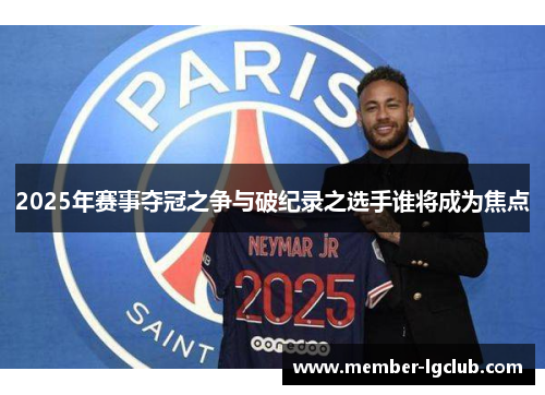 2025年赛事夺冠之争与破纪录之选手谁将成为焦点